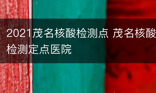 2021茂名核酸检测点 茂名核酸检测定点医院