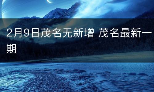 2月9日茂名无新增 茂名最新一期