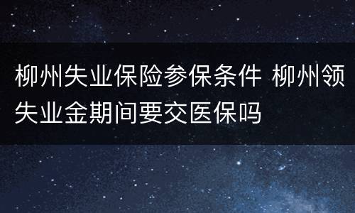柳州失业保险参保条件 柳州领失业金期间要交医保吗