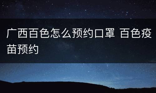 广西百色怎么预约口罩 百色疫苗预约