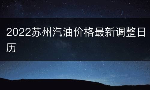 2022苏州汽油价格最新调整日历