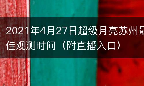 2021年4月27日超级月亮苏州最佳观测时间（附直播入口）