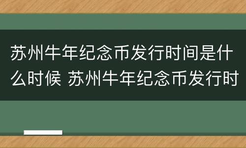 苏州牛年纪念币发行时间是什么时候 苏州牛年纪念币发行时间是什么时候的