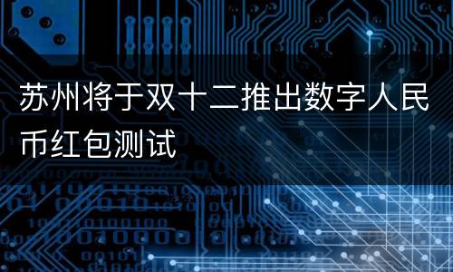 苏州将于双十二推出数字人民币红包测试