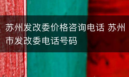 苏州发改委价格咨询电话 苏州市发改委电话号码