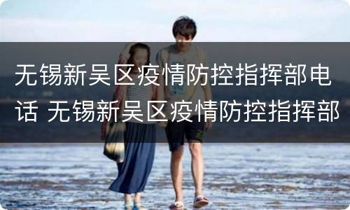 无锡新吴区疫情防控指挥部电话 无锡新吴区疫情防控指挥部电话是多少