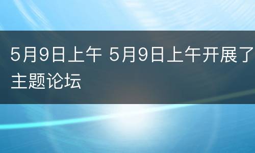5月9日上午 5月9日上午开展了主题论坛