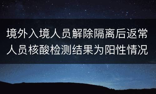 境外入境人员解除隔离后返常人员核酸检测结果为阳性情况说明