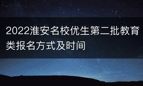 2022淮安名校优生第二批教育类报名方式及时间