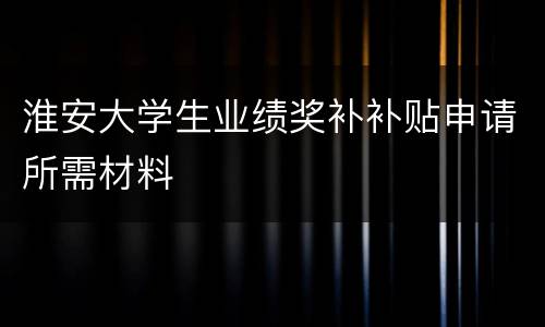 淮安大学生业绩奖补补贴申请所需材料