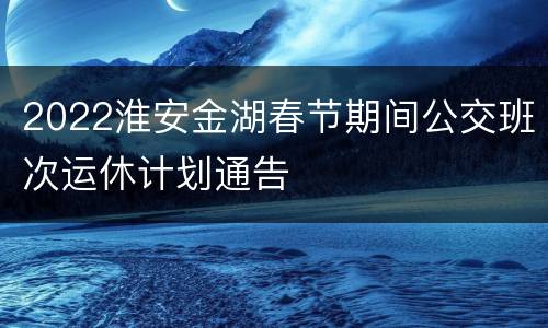 2022淮安金湖春节期间公交班次运休计划通告