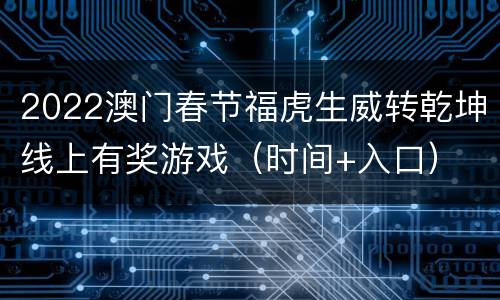 2022澳门春节福虎生威转乾坤线上有奖游戏（时间+入口）