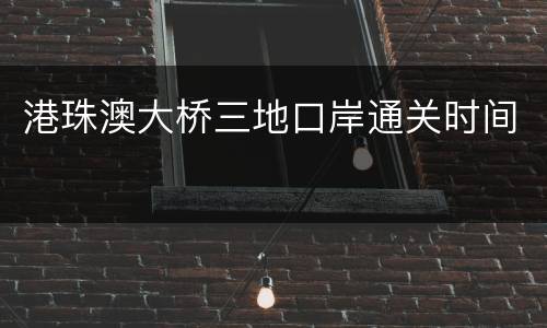 港珠澳大桥三地口岸通关时间