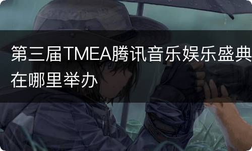 第三届TMEA腾讯音乐娱乐盛典在哪里举办