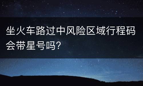 坐火车路过中风险区域行程码会带星号吗?