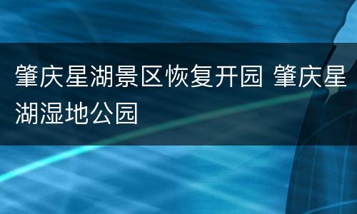 肇庆星湖景区恢复开园 肇庆星湖湿地公园