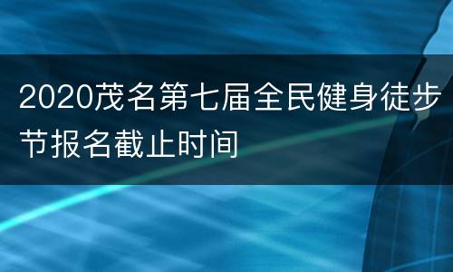 2020茂名第七届全民健身徒步节报名截止时间