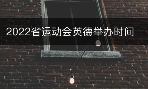 2022省运动会英德举办时间