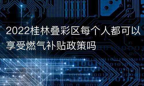 2022桂林叠彩区每个人都可以享受燃气补贴政策吗