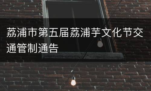 荔浦市第五届荔浦芋文化节交通管制通告