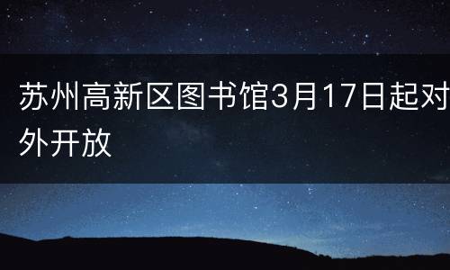 苏州高新区图书馆3月17日起对外开放