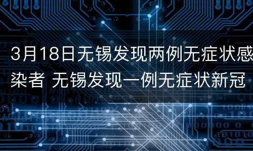 3月18日无锡发现两例无症状感染者 无锡发现一例无症状新冠状病毒感染者