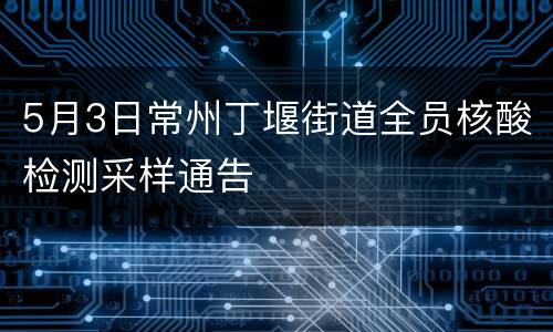 5月3日常州丁堰街道全员核酸检测采样通告