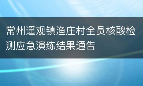 常州遥观镇渔庄村全员核酸检测应急演练结果通告