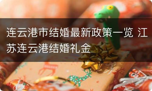 连云港市结婚最新政策一览 江苏连云港结婚礼金