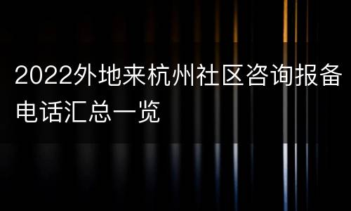 2022外地来杭州社区咨询报备电话汇总一览