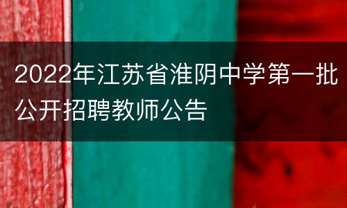 2022年江苏省淮阴中学第一批公开招聘教师公告