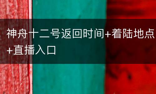 神舟十二号返回时间+着陆地点+直播入口