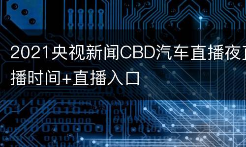 2021央视新闻CBD汽车直播夜直播时间+直播入口