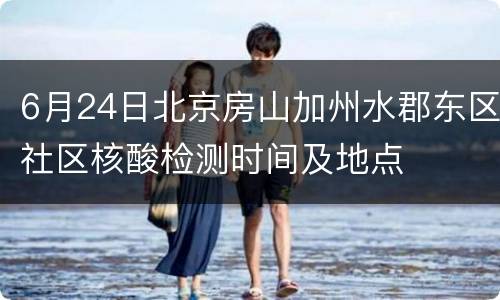 6月24日北京房山加州水郡东区社区核酸检测时间及地点
