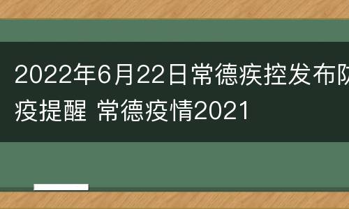 2022年6月22日常德疾控发布防疫提醒 常德疫情2021
