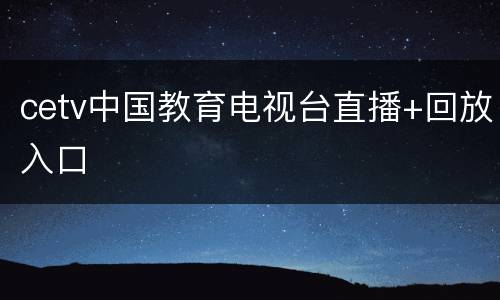 cetv中国教育电视台直播+回放入口