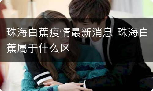 珠海白蕉疫情最新消息 珠海白蕉属于什么区