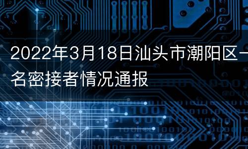 2022年3月18日汕头市潮阳区一名密接者情况通报