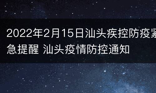 2022年2月15日汕头疾控防疫紧急提醒 汕头疫情防控通知