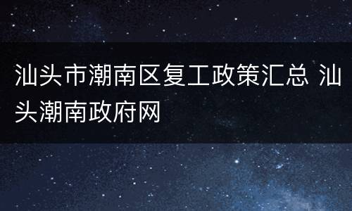 汕头市潮南区复工政策汇总 汕头潮南政府网