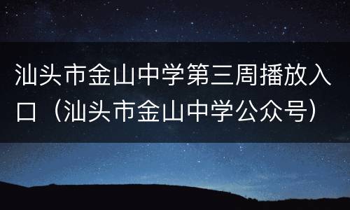 汕头市金山中学第三周播放入口（汕头市金山中学公众号）
