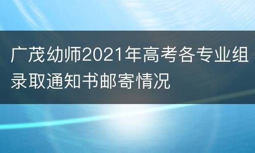 广茂幼师2021年高考各专业组录取通知书邮寄情况