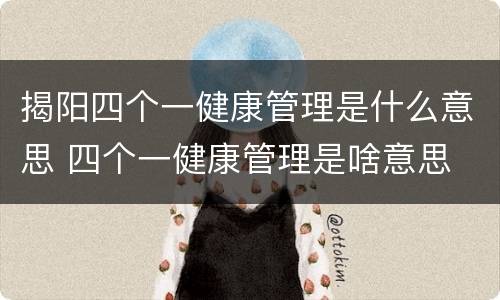 揭阳四个一健康管理是什么意思 四个一健康管理是啥意思