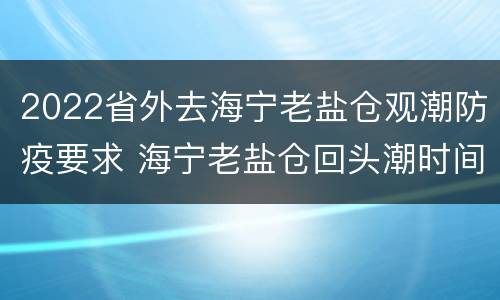 2022省外去海宁老盐仓观潮防疫要求 海宁老盐仓回头潮时间