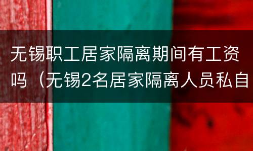 无锡职工居家隔离期间有工资吗（无锡2名居家隔离人员私自外出 多人被追责）