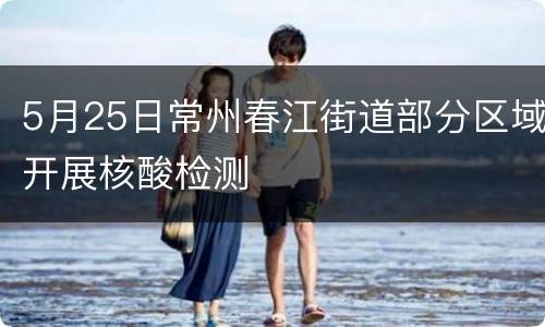 5月25日常州春江街道部分区域开展核酸检测