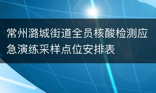 常州潞城街道全员核酸检测应急演练采样点位安排表
