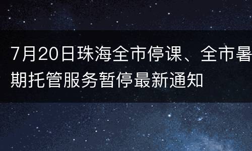 7月20日珠海全市停课、全市暑期托管服务暂停最新通知