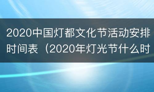 2020中国灯都文化节活动安排时间表（2020年灯光节什么时候结束）