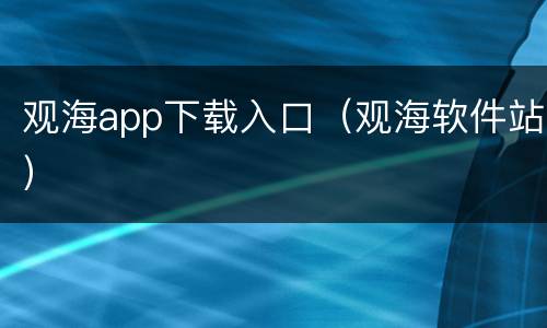 观海app下载入口（观海软件站）
